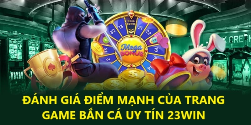 Đánh giá điểm mạnh của trang game bắn cá uy tín 23Win.